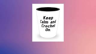 Crocheting Gifts For Friends, Keep Calm And Crochet On., New Crocheting Shot Glass, Ceramic Cup From