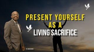 Present Yourself As A Living Sacrifice | with Pastor Ebenezer Brefo