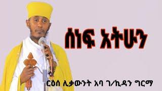 ሰነፍ አትሁን//ርዕሰ ሊቃውንት አባ ገ/ኪዳን ግርማ//aba gebre kidan sibket new