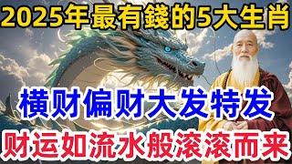 2025年最有錢的5大生肖，横财偏财大发特发，财运如流水般滚滚而来！#生肖#生肖運勢#命理#風水#禅心语录