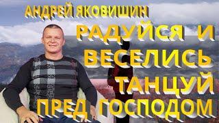 Андрей Яковишин. Радуйся и веселись! Танцуй пред Господом! Бог тебя предпочел и благоволит к тебе.