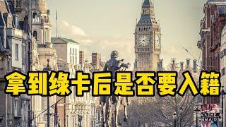 移民丨入籍丨英国丨获得英国绿卡后是不是应该入籍？