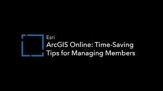 ArcGIS Online: Time-Saving Tips for Managing Members