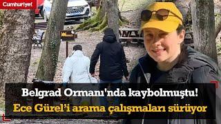 Belgrad Ormanı'nda kaybolmuştu! Mimar Ece Gürel’i arama çalışmaları sürüyor