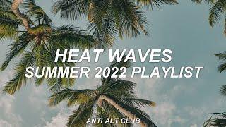 SUMMER 2022 PLAYLIST - heat waves - anti alt club - 01