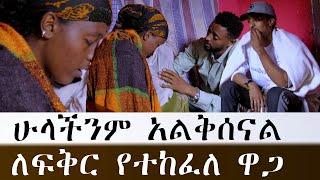 ሁላችንም አልቅሰናል ለፍቅር የተከፈለ ዋጋ