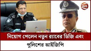 নিয়োগ পেলেন নতুন র‍্যাবের ডিজি এবং পুলিশের আইজিপি | Police IGP | RAB DG | Channel 24