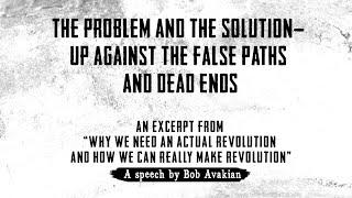 The Problem and the Solution — Up Against the False Paths and Dead Ends — by Bob Avakian