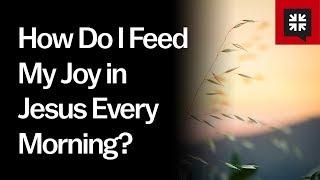 How Do I Feed My Joy in Jesus Every Morning?