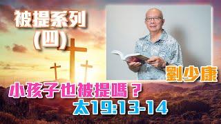 劉少康牧師 - 被提系列(四) 小孩子也被提嗎？  太19:13-14