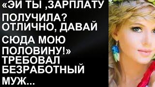 Эй ты, зарплату получила? Узнай, как безработный муж требует свою половину!  | истории любви до сл