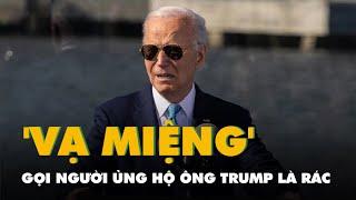 Ông Biden lại bị 'vạ miệng', gọi người ủng hộ ông Trump là rác?