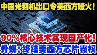 中国光刻机出口令美西方哑火！90%核心技术实现国产化！外媒：终结美西方芯片霸权,ASML和美供应商瑟瑟发抖！