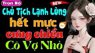 [Nghe Hay Quá] Chủ Tịch Lạnh Lùng Hết Mực Cưng Chiều Cô Vợ Nhỏ - Truyện ngôn tình đặc sắc 2024