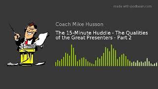 The 15-Minute Huddle - The Qualities of the Great Presenters - Part 2