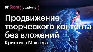 Продвижение творческого контента в соцсетях без вложений. Кристина Макеева (Академия re:Store)