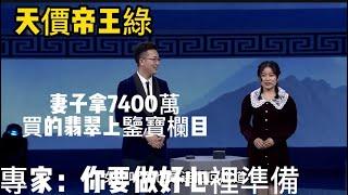 老公送妻子7400万帝王绿翡翠！妻子拿去鉴宝节目！专家：你要做好心里准备