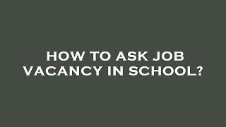 How to ask job vacancy in school?