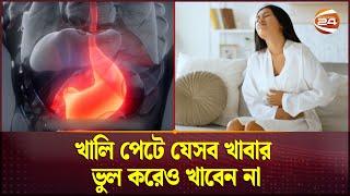 খালি পেটে যেসব খাবার ভুল করেও খাবেন না | Health Tips | Health Care | Channel 24