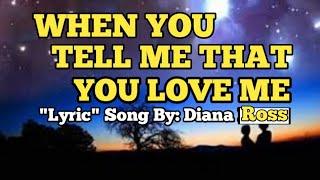 WHEN YOU TELL ME THAT YOU LOVE ME. "LYRIC" SONG BY: DIANA ROSS.