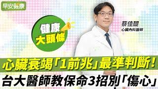 心臟衰竭「1前兆」最準判斷！台大醫師教保命3招別「傷心」｜蔡佳醍 心臟內科醫師【早安健康X健康大頭條】