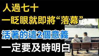 人過七十，一眨眼就即將“落幕”！活著的這2個意義，一定要及時明白。【生活哲理talks】#晚年#中老年生活 #為人處世 #生活經驗 #情感故事 #老人 #幸福人生#哲理  #talks