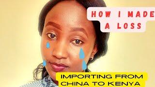 How I made a LOSS importing From china to Kenya .Avoid this Mistake!!