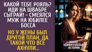 Какой тебе рояль? Иди на швабре сыграй! - смеялся муж на юбилее босса… Но у жены был другой план…