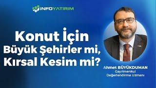 Konut İçin Büyük Şehirler Mi, Kırsal Kesim Mi?  | Ahmet Büyükduman Yorumluyor | İnfo Yatırım