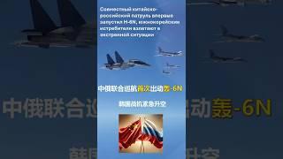 中俄巡航首次出动轰-6N，韩战机紧急升空Китай и Россия отправили H-6N, Южная Корея осуществила аварийный пуск  #military