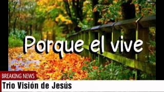 TRIO VISIÓN DE JESÚS - PORQUE EL VIVE