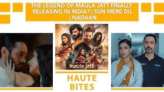 The Legend of Maula Jatt FINALLY Releasing In India? | Sun Mere Dil | Nadaan