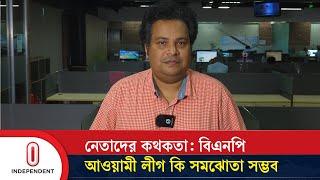 নেতাদের কথকতা: বিএনপিআওয়ামী লীগ কি সমঝোতা সম্ভব | BNP VS AWAMI LEAGUE | Independent TV