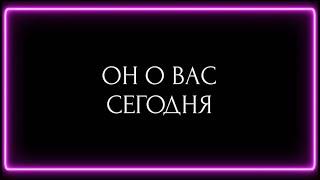 ОН О ВАС СЕГОДНЯ?