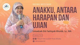 ANAKKU, ANTARA HARAPAN DAN UJIAN | USTADZAH SITI FATHIYAH KHOTIB, LC., MA.