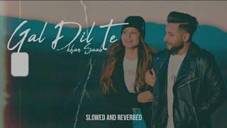 GAL DIL TE - Khan Saab (Slowed And Reverbed) | New Latest Punjabi Song 2024