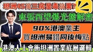 坦洲45萬三房是毒蘋果？｜東張西望爆光盤解密｜90%港澳業主買坦洲易錯同後悔點｜港澳人士會衝坦洲置業底層邏輯