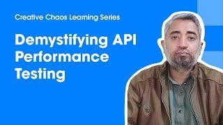 Demystifying API Performance Testing with Khurram Wali Khan - Creative Chaos Learning Series