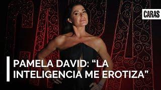 Pamela David: "La inteligencia me erotiza"