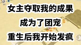 她后期之所以能成为团宠，是因为夺取了属于我的荣耀成果。以我之光辉，造就其光环。说到底，她靠的是掠夺。重活一世，我的东西，她一样也别想拿走！ #一口气看完 #小说 #故事