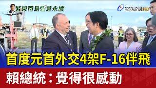 首度元首外交4架F-16伴飛 賴總統：覺得很感動