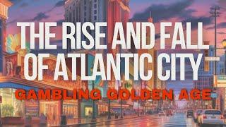 The Rise and Fall of Atlantic City: Gambling's Golden Age