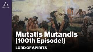 Lord of Spirits - Mutatis Mutandis [100th Episode!]