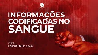 INFORMAÇÕES CODIFICADAS NO SANGUE / PASTOR JÚLIO JOÃO