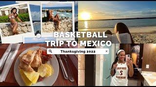 BASKETBALL TRIP TO MEXICO | THANKSGIVING 2022 | DAY IN THE LIFE OF A D1 COLLEGIATE ATHLETE | VLOG