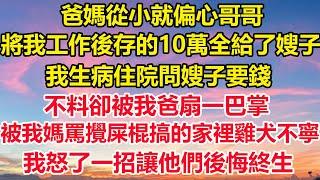 爸媽從小就偏心哥哥，將我工作後存的10萬全給了嫂子，我生病住院問嫂子要錢，不料卻被我爸扇一巴掌，被我媽罵攪屎棍搞的家裡雞犬不寧，我怒了一招讓他們後悔終生##深夜淺談狸貓說故事#橘子喜歡的小小說#爽文