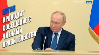 Путин проводит совещание с членами Правительства