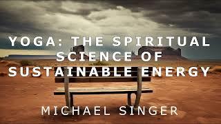 Michael Singer - Yoga - The Spiritual Science of Sustainable Energy