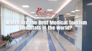 Where Are the Best Medical Tourism Hospitals in the World?