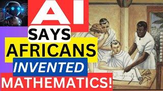 MATH'S SECRET HISTORY: AI Confirms Africa Invented It All!